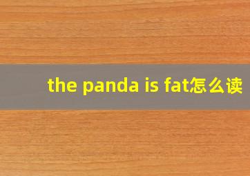 the panda is fat怎么读